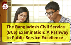 The Bangladesh Civil Service (BCS) Examination: A Pathway to Public Service Excellence